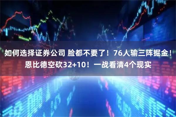 如何选择证券公司 脸都不要了！76人输三阵掘金！恩比德空砍32+10！一战看清4个现实